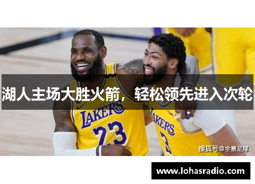 湖人主场大胜火箭，轻松领先进入次轮